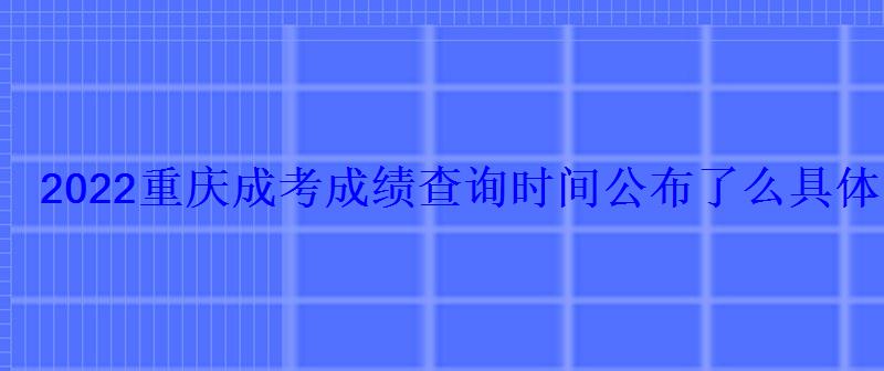 2022重庆成考成绩查询时间公布了么具体哪一天