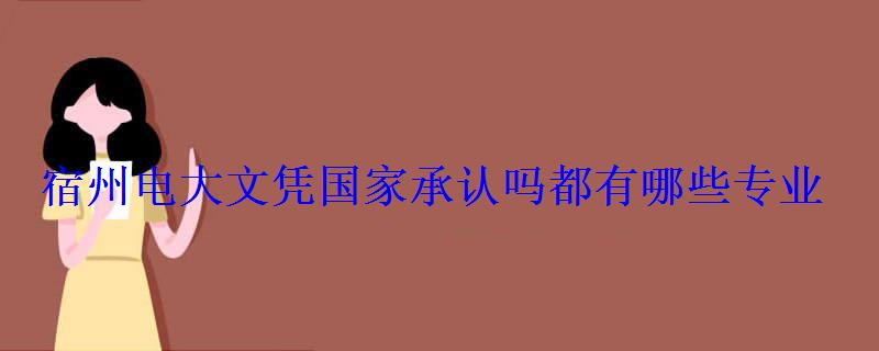 宿州电大文凭国家承认吗都有哪些专业