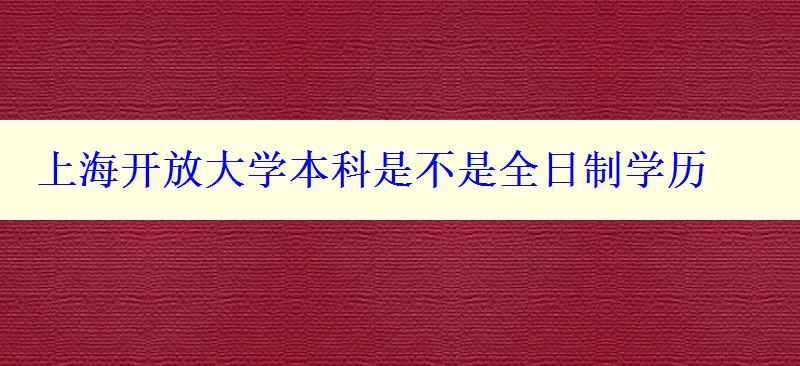 上海開放大學(xué)本科是不是全日制學(xué)歷