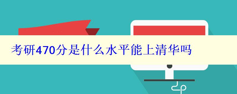 考研470分是什么水平能上清華嗎