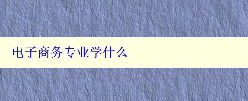 电子商务专业学什么