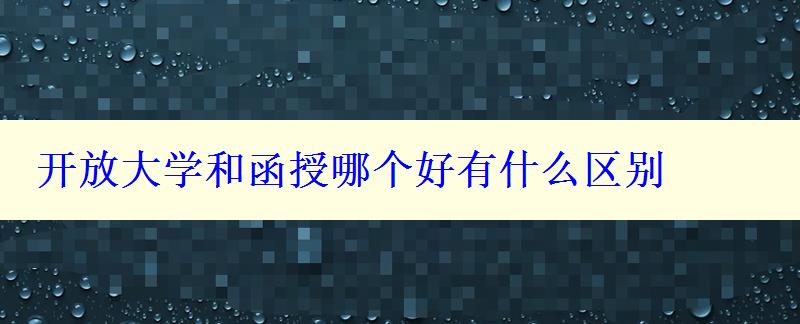 開放大學(xué)和函授哪個好有什么區(qū)別