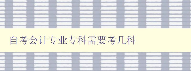 自考会计专业专科需要考几科 详解自考会计专业课程设置