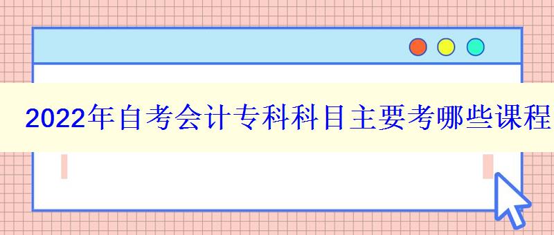 2024年自考會計?？瓶颇恐饕寄男┱n程