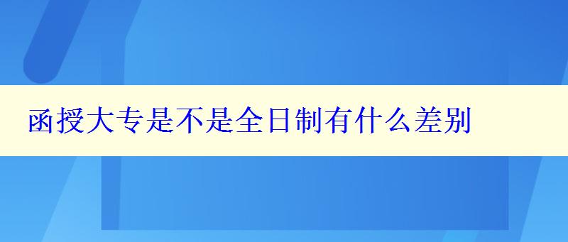 函授大專是不是全日制有什么差別