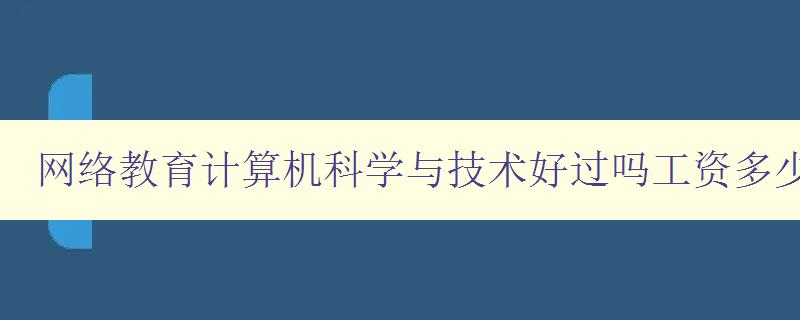 网络教育计算机科学与技术好过吗工资多少 分析网络教育与传统教育的差异及计算机科学与技术的就业前景