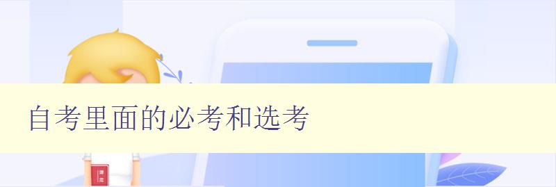 自考里面的必考和选考 详解自考考试内容和备考技巧