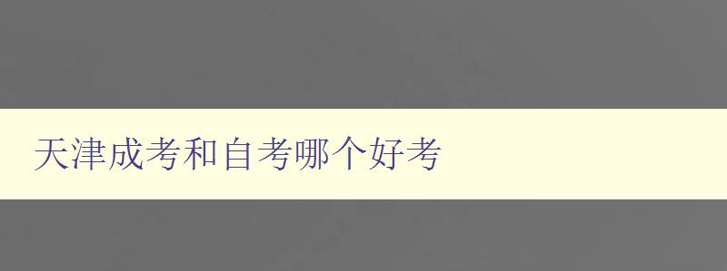 天津成考和自考哪个好考 比较天津成考和自考的优劣