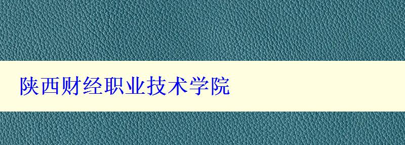 陜西財經(jīng)職業(yè)技術(shù)學(xué)院