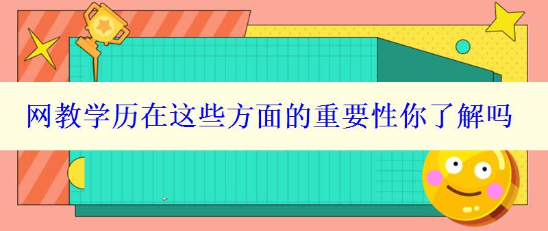 網(wǎng)教學(xué)歷在這些方面的重要性你了解嗎