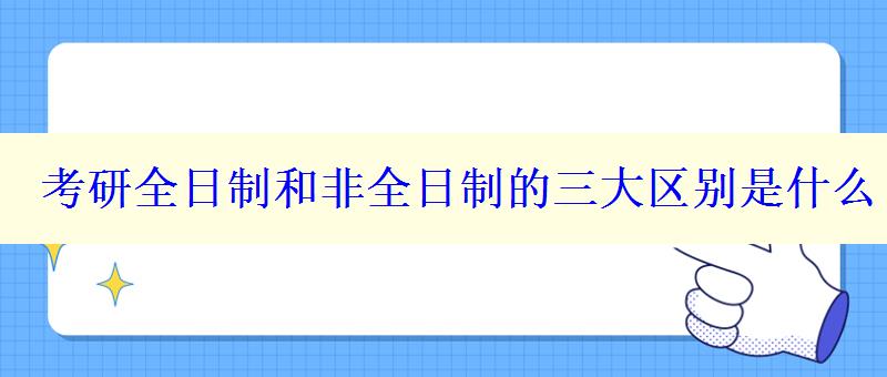 考研全日制和非全日制的三大區(qū)別是什么