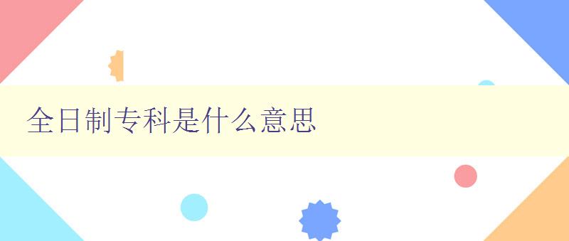 全日制专科是什么意思 解析专科学历的学习方式和含义