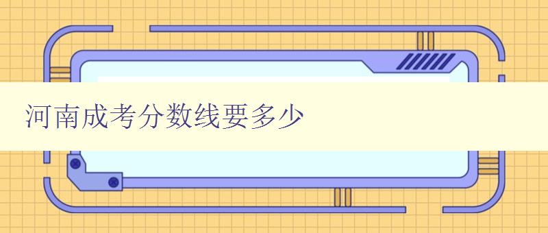 河南成考分数线要多少 了解河南成考报名及分数线