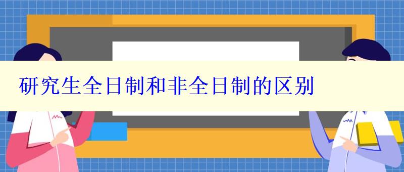 研究生全日制和非全日制的区别