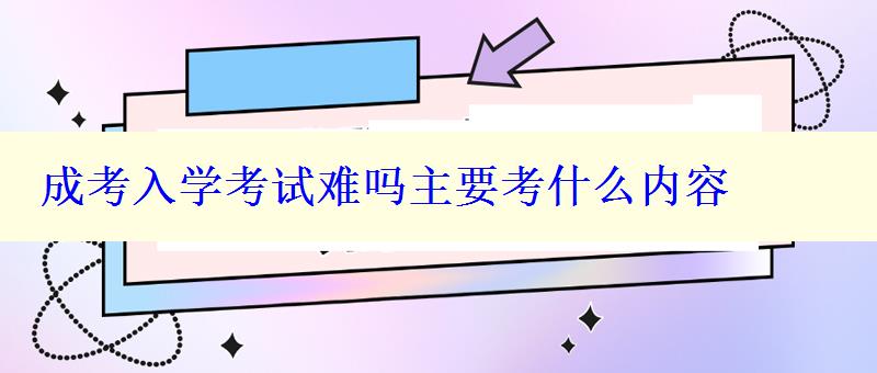 成考入學(xué)考試難嗎主要考什么內(nèi)容