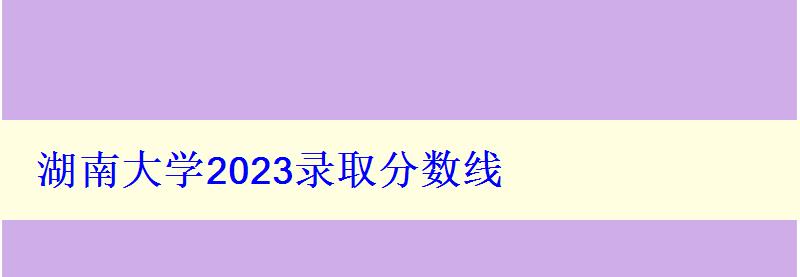 湖南大学2024录取分数线