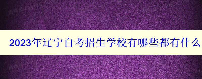 2023年辽宁自考招生学校有哪些都有什么院校