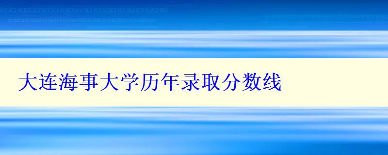 大連海事大學(xué)歷年錄取分?jǐn)?shù)線(xiàn)