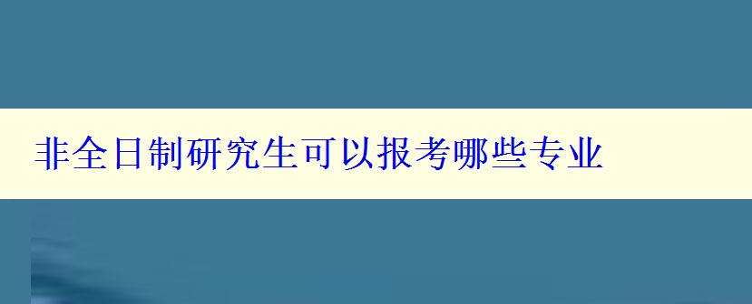 非全日制研究生可以报考哪些专业