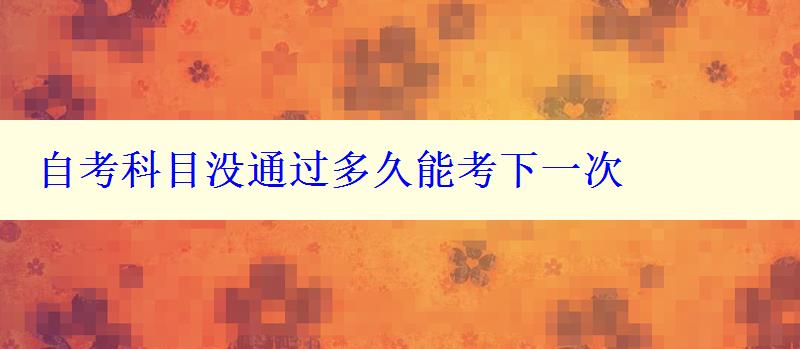 自考科目沒通過多久能考下一次