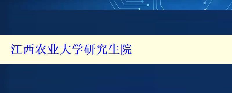 江西農(nóng)業(yè)大學(xué)研究生院