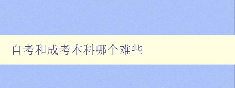 自考和成考本科哪个难些 自考与成考的区别及难度比较