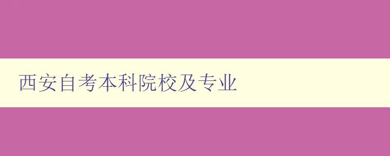 西安自考本科院校及专业 详细介绍西安自考本科院校及专业选择指南