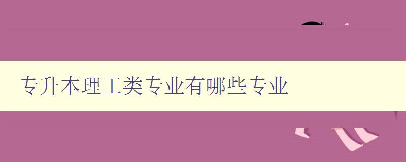 专升本理工类专业有哪些专业 详细介绍理工类专业