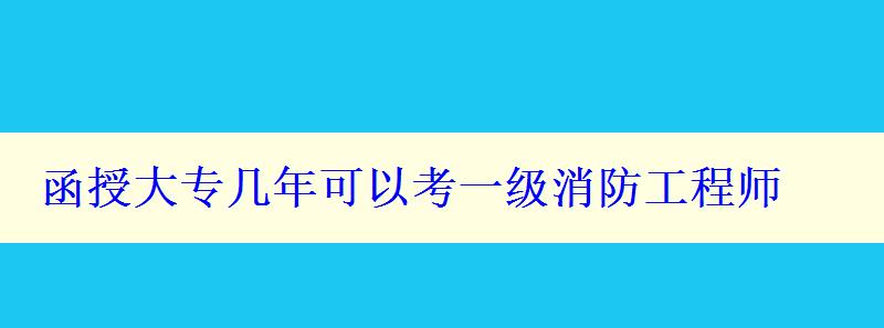 函授大專幾年可以考一級消防工程師