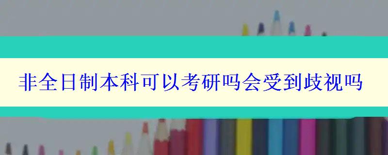 非全日制本科可以考研吗会受到歧视吗