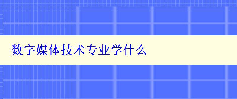 数字媒体技术专业学什么