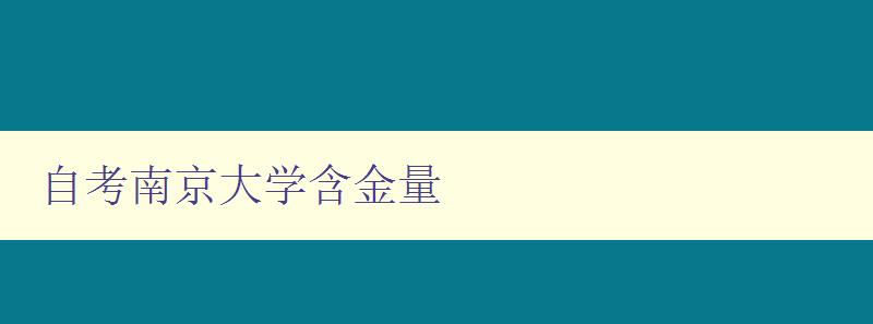 自考南京大学含金量 深度解析南京大学自考的学术水平和就业前景