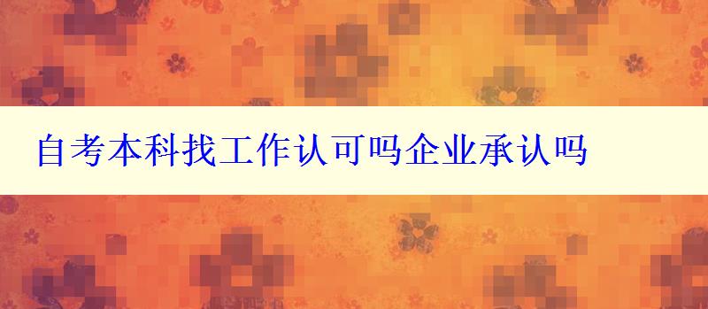 自考本科找工作认可吗企业承认吗