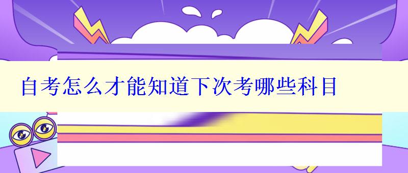 自考怎么才能知道下次考哪些科目