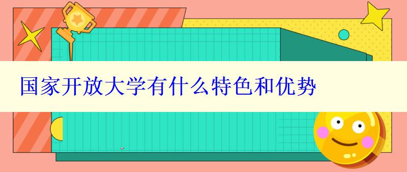 国家开放大学有什么特色和优势