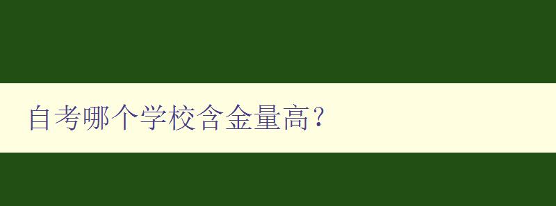 自考哪个学校含金量高？ 探究自考学历的价值所在