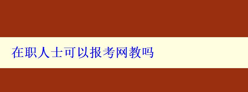 在職人士可以報考網(wǎng)教嗎