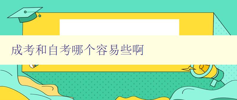 成考和自考哪个容易些啊 比较成考和自考的难度和优缺点