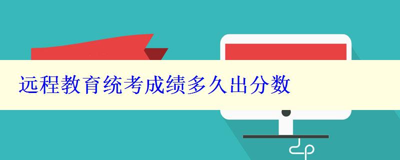 遠(yuǎn)程教育統(tǒng)考成績(jī)多久出分?jǐn)?shù)