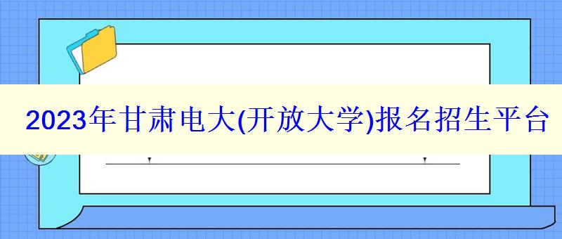 2023年甘肃电大报名招生平台