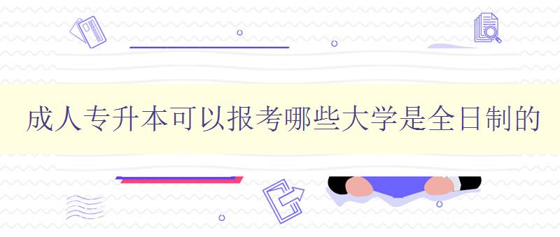 成人专升本可以报考哪些大学是全日制的