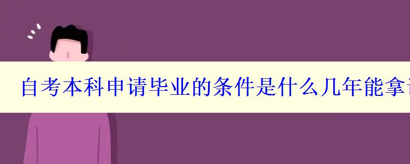 自考本科申請畢業(yè)的條件是什么幾年能拿證