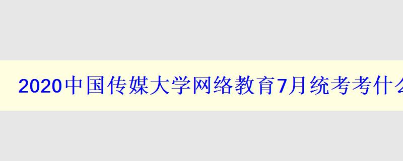 2024中國(guó)傳媒大學(xué)網(wǎng)絡(luò)教育7月統(tǒng)考考什么科目