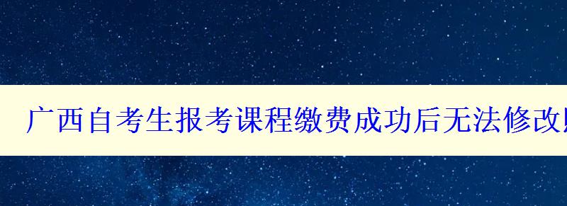 廣西自考生報(bào)考課程繳費(fèi)成功后無(wú)法修改照片怎么辦