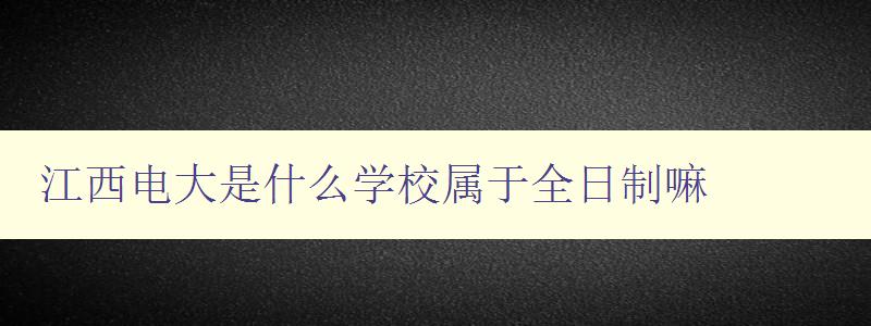 江西电大是什么学校属于全日制嘛