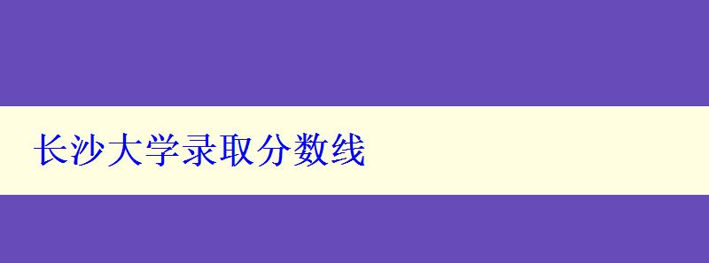 长沙大学录取分数线