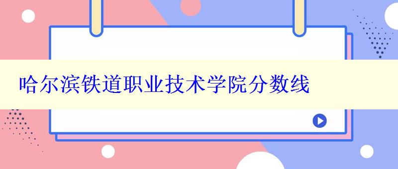 哈尔滨铁道职业技术学院分数线