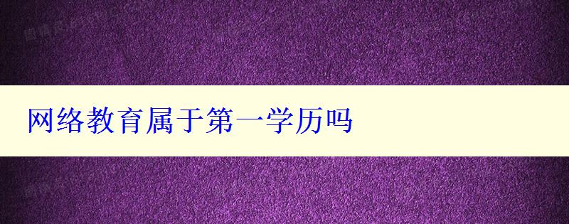 網(wǎng)絡(luò)教育屬于第一學(xué)歷嗎