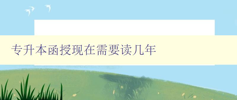 专升本函授现在需要读几年 详解专升本函授学习时间安排