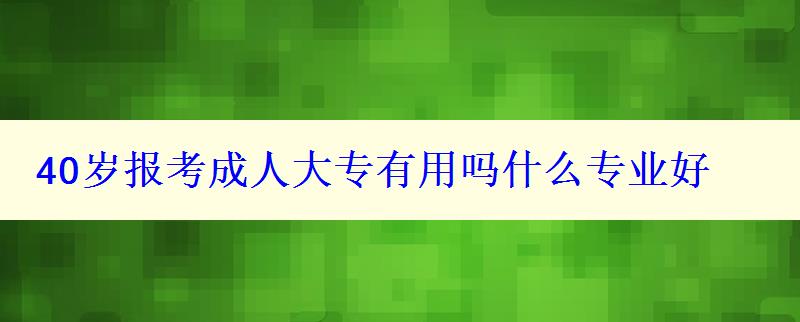 40岁报考成人大专有用吗什么专业好